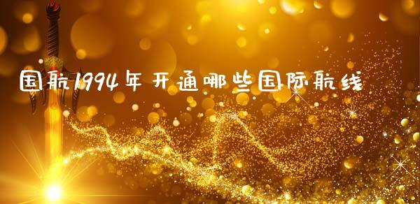 国航1994年开通哪些国际航线_https://www.gongyisiwang.com_股指期货交易手续费_第1张