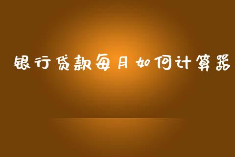 银行贷款每月如何计算器_https://www.gongyisiwang.com_原油期货_第1张