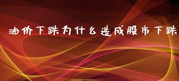 油价下跌为什么造成股市下跌_https://www.gongyisiwang.com_原油期货_第1张