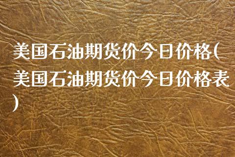 美国石油期货价今日价格(美国石油期货价今日价格表)_https://www.gongyisiwang.com_股指期货交易手续费_第1张