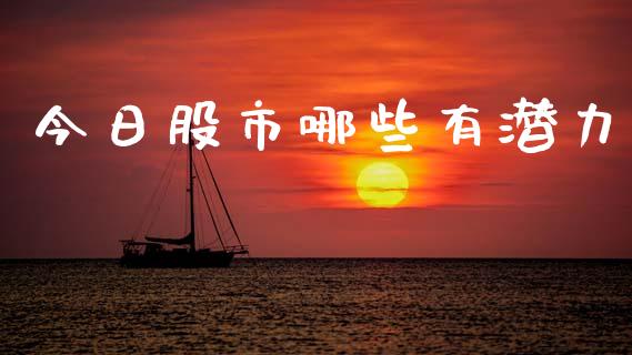 今日股市哪些有潜力_https://www.gongyisiwang.com_股指期货_第1张