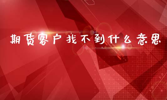 期货客户找不到什么意思_https://www.gongyisiwang.com_道指_第1张