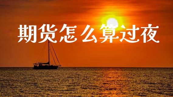 期货怎么算过夜_https://www.gongyisiwang.com_股指期货_第1张