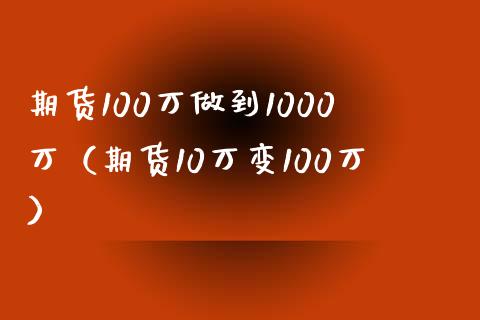 期货100万做到1000万（期货10万变100万）_https://www.gongyisiwang.com_股指期货交易手续费_第1张