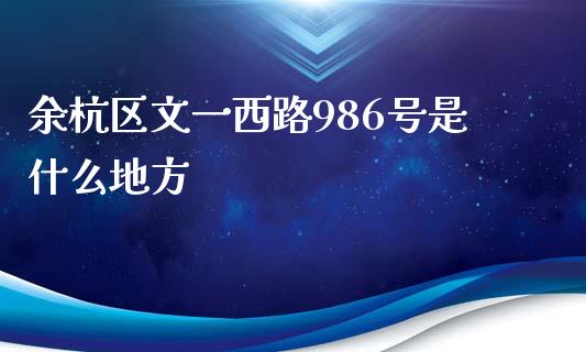 余杭区文一西路986号是什么地方_https://www.gongyisiwang.com_股指期货_第1张