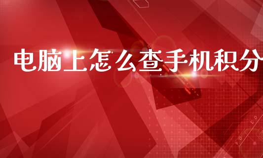 电脑上怎么查手机积分_https://www.gongyisiwang.com_广发期货手续费_第1张