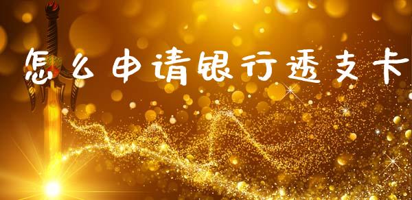 怎么申请银行透支卡_https://www.gongyisiwang.com_期货公司手续费排名_第1张