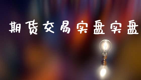 期货交易实盘实盘_https://www.gongyisiwang.com_广发期货手续费_第1张