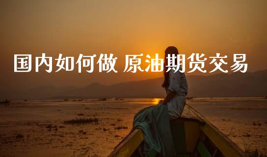 国内如何做 原油期货交易_https://www.gongyisiwang.com_道指_第1张
