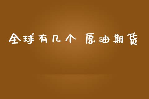 全球有几个 原油期货_https://www.gongyisiwang.com_恒指期货_第1张