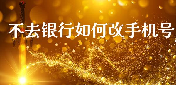 不去银行如何改手机号_https://www.gongyisiwang.com_股指期货交易手续费_第1张