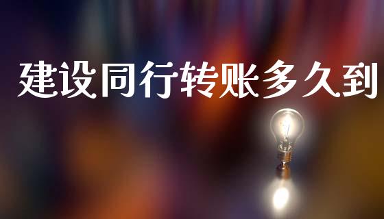 建设同行转账多久到_https://www.gongyisiwang.com_广发期货手续费_第1张