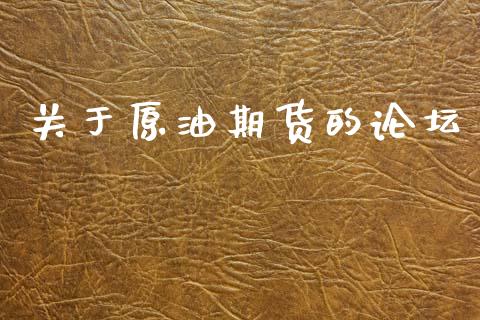 关于原油期货的论坛_https://www.gongyisiwang.com_期货公司手续费排名_第1张