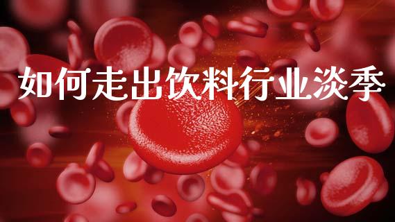 如何走出饮料行业淡季_https://www.gongyisiwang.com_广发期货手续费_第1张