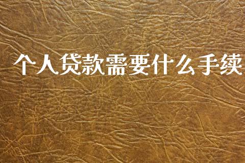 个人贷款需要什么手续_https://www.gongyisiwang.com_原油期货_第1张