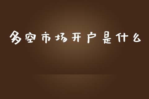 多空市场开户是什么_https://www.gongyisiwang.com_道指_第1张