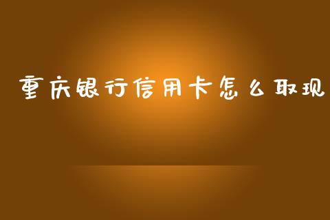 重庆银行信用卡怎么取现_https://www.gongyisiwang.com_广发期货手续费_第1张