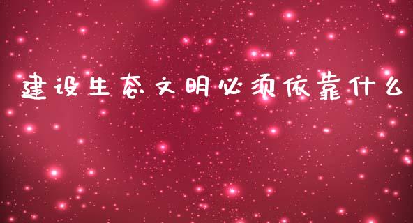建设生态文明必须依靠什么_https://www.gongyisiwang.com_股指期货交易手续费_第1张