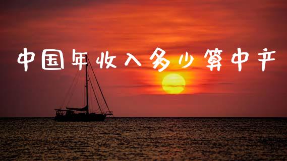 中国年收入多少算中产_https://www.gongyisiwang.com_原油期货_第1张