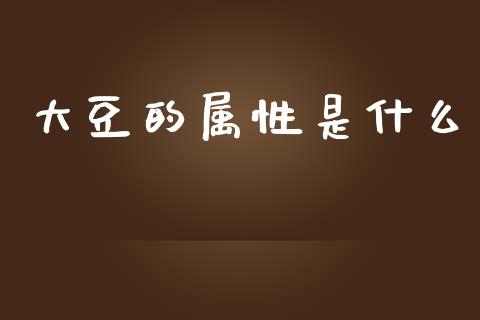 大豆的属性是什么_https://www.gongyisiwang.com_期货公司手续费排名_第1张