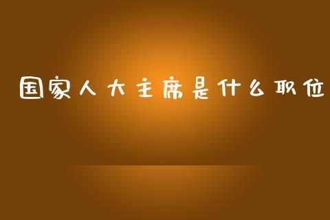 国家人大主席是什么职位_https://www.gongyisiwang.com_原油期货_第1张