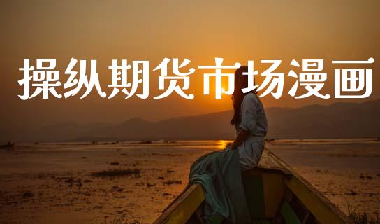 操纵期货市场漫画_https://www.gongyisiwang.com_原油期货_第1张