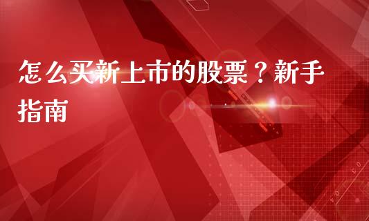 怎么买新上市的股票?新手指南_期货公司手续费排名_第1张_股指期货交易手续费_广发期货手续费_期货公司手续费排名_焦炭期货手续费 怎么买新上市的股票?新手指南_https://www.gongyisiwang.com_期货公司手续费排名_第1张