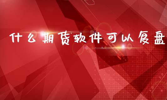 什么期货软件可以复盘_https://www.gongyisiwang.com_股指期货_第1张