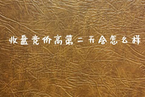收盘竞价高第二天会怎么样_https://www.gongyisiwang.com_恒指期货_第1张