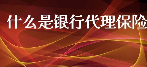 什么是银行代理保险_https://www.gongyisiwang.com_广发期货手续费_第1张