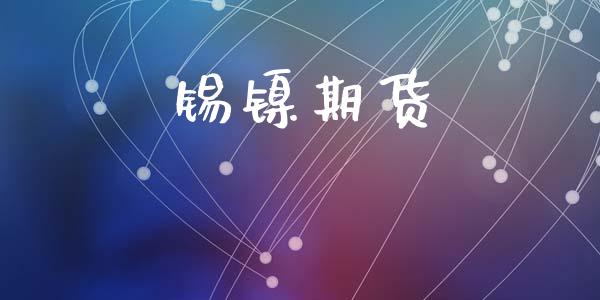 锡镍期货_https://www.gongyisiwang.com_股指期货交易手续费_第1张