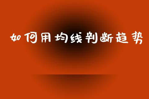 如何用均线判断趋势_https://www.gongyisiwang.com_广发期货手续费_第1张
