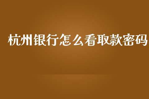 杭州银行怎么看取款密码_https://www.gongyisiwang.com_股指期货_第1张