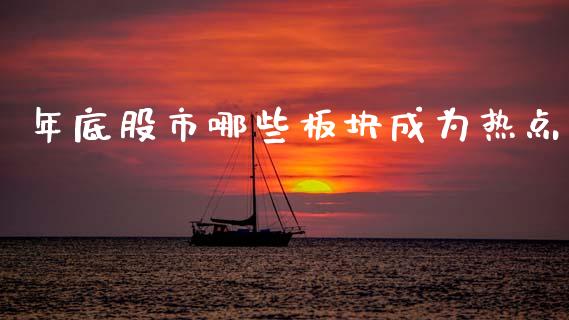 年底股市哪些板块成为热点_https://www.gongyisiwang.com_焦炭期货手续费_第1张