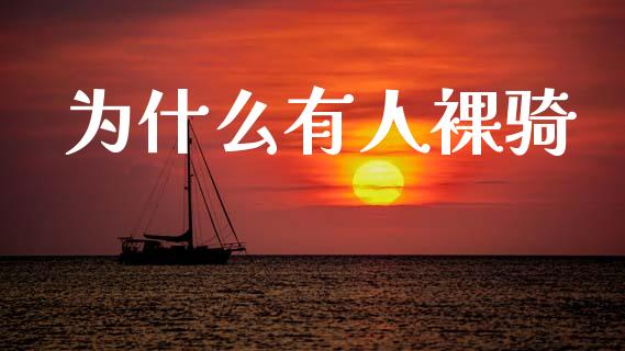 为什么有人裸骑_https://www.gongyisiwang.com_股指期货_第1张