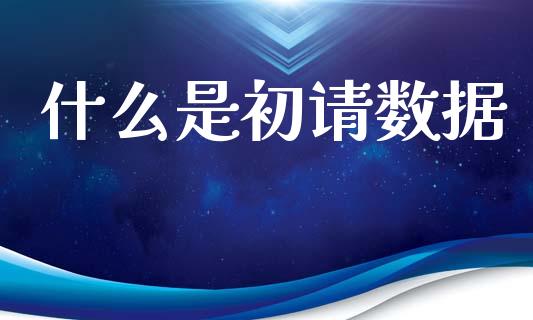 什么是初请数据_https://www.gongyisiwang.com_焦炭期货手续费_第1张