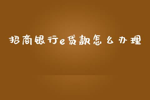 招商银行e贷款怎么办理_https://www.gongyisiwang.com_期货公司手续费排名_第1张
