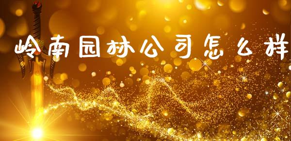 岭南园林公司怎么样_https://www.gongyisiwang.com_股指期货交易手续费_第1张