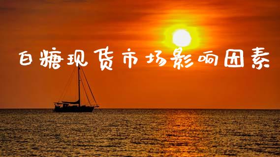 白糖现货市场影响因素_https://www.gongyisiwang.com_焦炭期货手续费_第1张