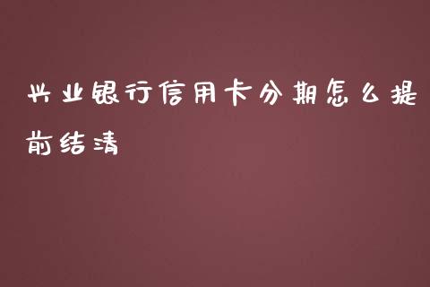 兴业银行信用卡分期怎么提前结清_https://www.gongyisiwang.com_广发期货手续费_第1张