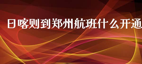 日喀则到郑州航班什么开通_https://www.gongyisiwang.com_恒指期货_第1张