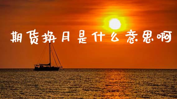 期货换月是什么意思啊_https://www.gongyisiwang.com_股指期货_第1张