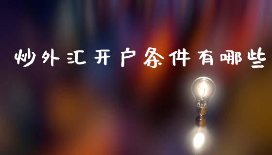 炒外汇开户条件有哪些_https://www.gongyisiwang.com_原油期货_第1张