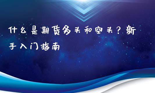 什么是期货多头和空头？新手入门指南_https://www.gongyisiwang.com_原油期货_第1张