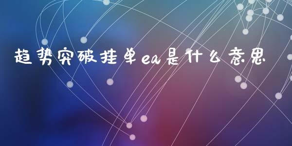 趋势突破挂单ea是什么意思_https://www.gongyisiwang.com_广发期货手续费_第1张