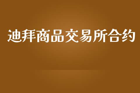 迪拜商品交易所合约_https://www.gongyisiwang.com_焦炭期货手续费_第1张