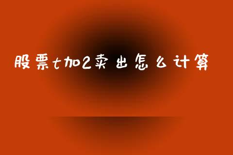 股票t加2卖出怎么计算_https://www.gongyisiwang.com_股指期货_第1张
