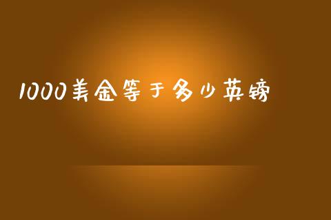 1000美金等于多少英镑_https://www.gongyisiwang.com_恒指期货_第1张