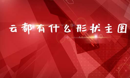 云都有什么形状主图_https://www.gongyisiwang.com_原油期货_第1张