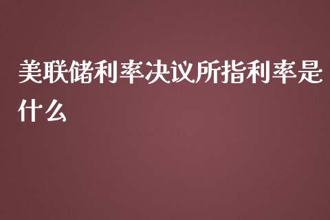 美联储利率决议所指利率是什么_https://www.gongyisiwang.com_焦炭期货手续费_第1张